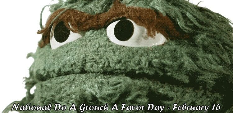 National Do A Grouch A Favor Day – February 16, 2021